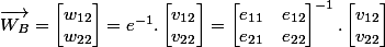 \overrightarrow {W_B}=\begin {bmatrix}w_{12} \\w_{22} \end {bmatrix} =e^{-1} .\begin {bmatrix}v_{12} \\v_{22} \end {bmatrix}=\begin {bmatrix}e_{11}&e_{12}\\e_{21}&e_{22}\end {bmatrix}^{-1} .\begin {bmatrix}v_{12} \\v_{22} \end {bmatrix}